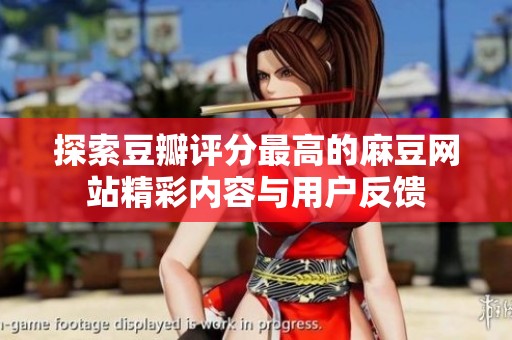 探索豆瓣评分最高的麻豆网站精彩内容与用户反馈