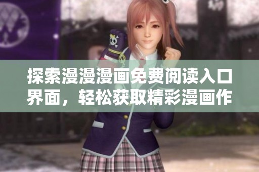 探索漫漫漫画免费阅读入口界面，轻松获取精彩漫画作品新体验