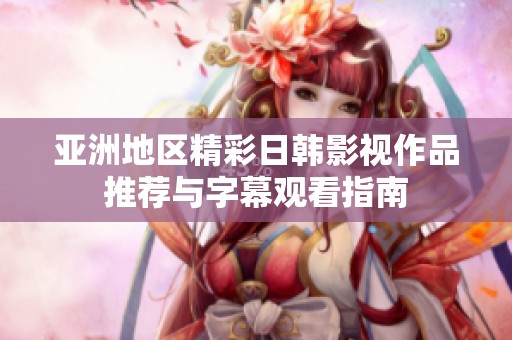 亚洲地区精彩日韩影视作品推荐与字幕观看指南
