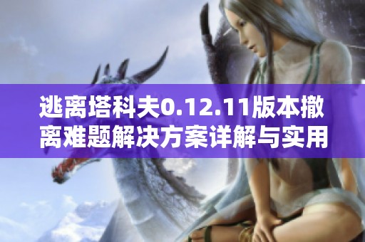 逃离塔科夫0.12.11版本撤离难题解决方案详解与实用技巧分享