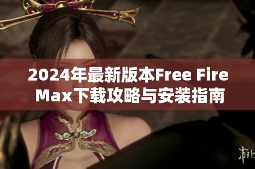 2024年最新版本Free Fire Max下载攻略与安装指南分享