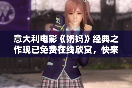 意大利电影《奶妈》经典之作现已免费在线欣赏，快来观看吧