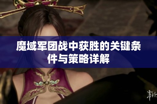 魔域军团战中获胜的关键条件与策略详解