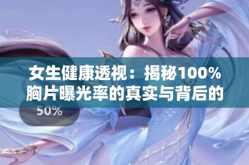 女生健康透视：揭秘100%胸片曝光率的真实与背后的故事