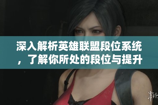 深入解析英雄联盟段位系统，了解你所处的段位与提升策略