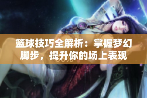 篮球技巧全解析：掌握梦幻脚步，提升你的场上表现