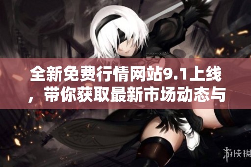 全新免费行情网站9.1上线，带你获取最新市场动态与交易信息