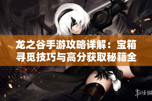 龙之谷手游攻略详解：宝箱寻觅技巧与高分获取秘籍全解析
