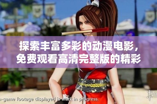 探索丰富多彩的动漫电影，免费观看高清完整版的精彩之旅