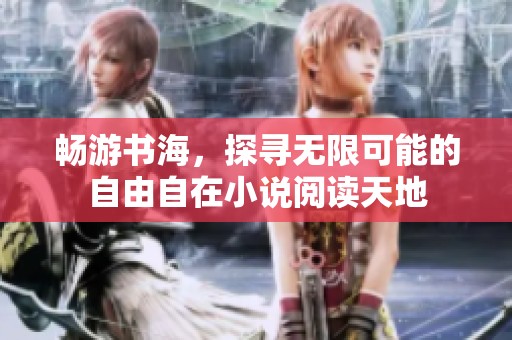 畅游书海，探寻无限可能的自由自在小说阅读天地