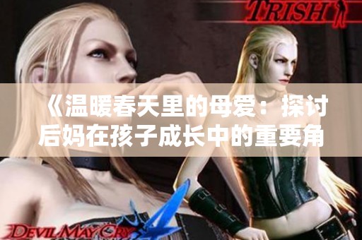 《温暖春天里的母爱：探讨后妈在孩子成长中的重要角色与挑战》