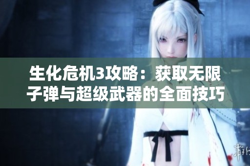 生化危机3攻略：获取无限子弹与超级武器的全面技巧分享