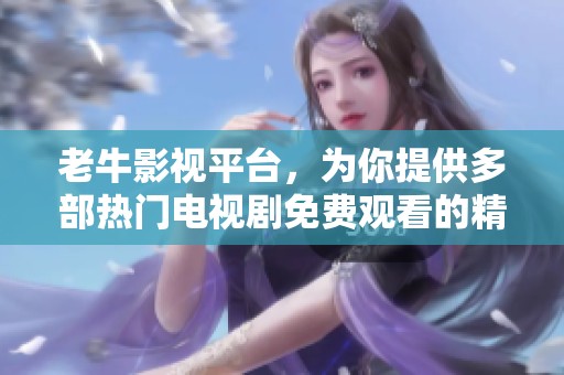 老牛影视平台，为你提供多部热门电视剧免费观看的精彩体验