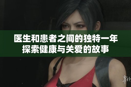 医生和患者之间的独特一年探索健康与关爱的故事