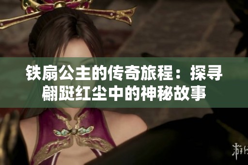 铁扇公主的传奇旅程：探寻翩跹红尘中的神秘故事