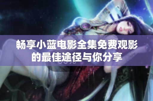 畅享小蓝电影全集免费观影的最佳途径与你分享