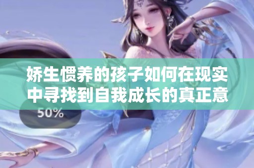 娇生惯养的孩子如何在现实中寻找到自我成长的真正意义与价值