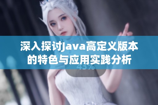 深入探讨Java高定义版本的特色与应用实践分析