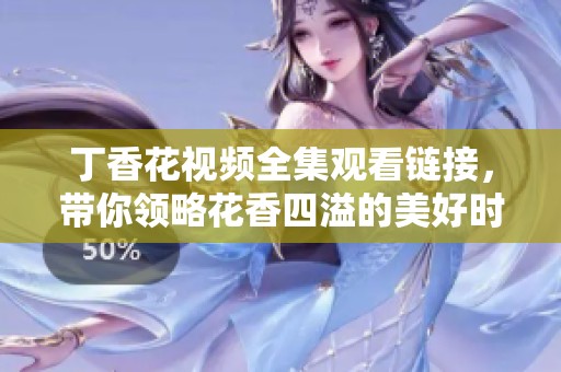 丁香花视频全集观看链接，带你领略花香四溢的美好时刻