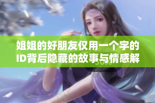 姐姐的好朋友仅用一个字的ID背后隐藏的故事与情感解析