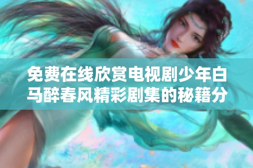 免费在线欣赏电视剧少年白马醉春风精彩剧集的秘籍分享