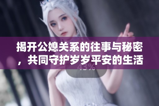 揭开公媳关系的往事与秘密，共同守护岁岁平安的生活之道