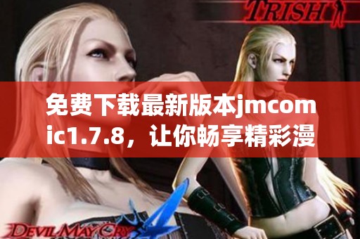 免费下载最新版本jmcomic1.7.8，让你畅享精彩漫画内容和全新体验