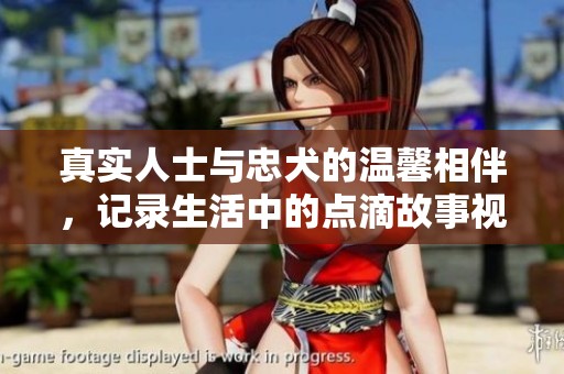 真实人士与忠犬的温馨相伴，记录生活中的点滴故事视频