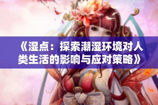 《湿点：探索潮湿环境对人类生活的影响与应对策略》