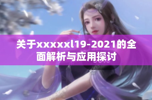 关于xxxxxl19-2021的全面解析与应用探讨