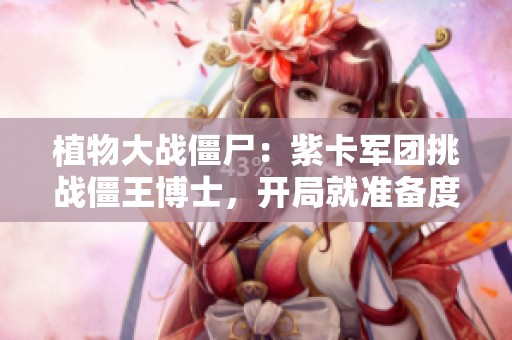 植物大战僵尸：紫卡军团挑战僵王博士，开局就准备度假了！