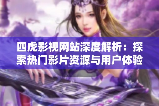 四虎影视网站深度解析：探索热门影片资源与用户体验的完美结合