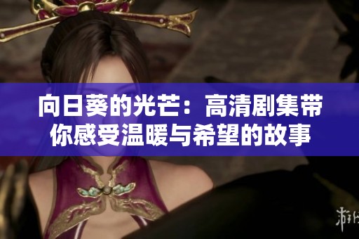 向日葵的光芒：高清剧集带你感受温暖与希望的故事