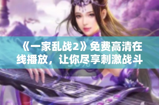 《一家乱战2》免费高清在线播放，让你尽享刺激战斗乐趣！