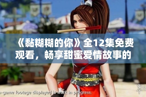 《黏糊糊的你》全12集免费观看，畅享甜蜜爱情故事的心动体验