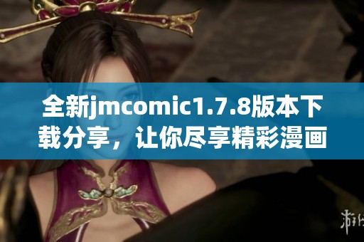 全新jmcomic1.7.8版本下载分享，让你尽享精彩漫画体验，快来获取吧！