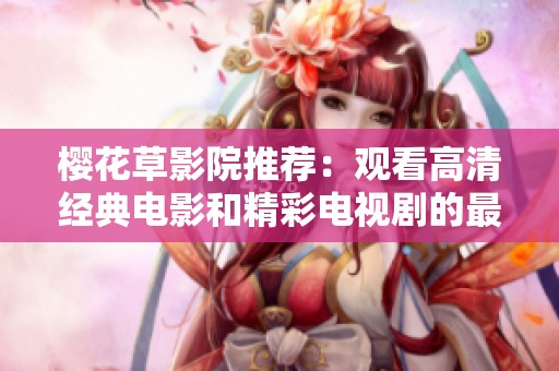 樱花草影院推荐：观看高清经典电影和精彩电视剧的最佳选择