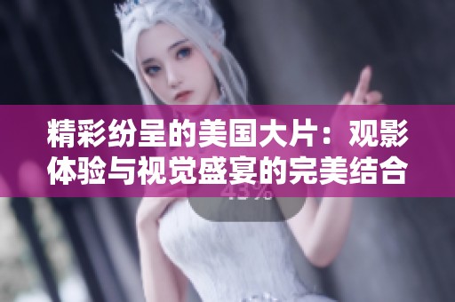 精彩纷呈的美国大片：观影体验与视觉盛宴的完美结合