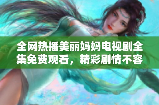 全网热播美丽妈妈电视剧全集免费观看，精彩剧情不容错过