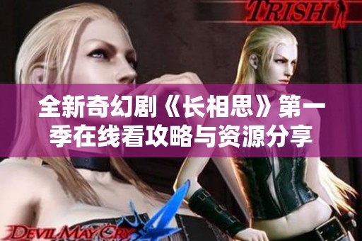 全新奇幻剧《长相思》第一季在线看攻略与资源分享