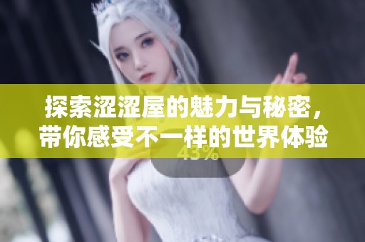 探索涩涩屋的魅力与秘密，带你感受不一样的世界体验
