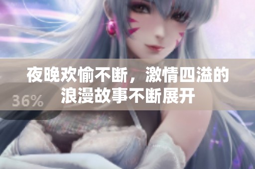 夜晚欢愉不断，激情四溢的浪漫故事不断展开