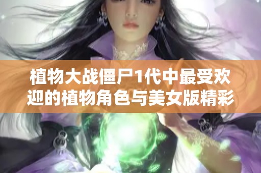 植物大战僵尸1代中最受欢迎的植物角色与美女版精彩揭秘
