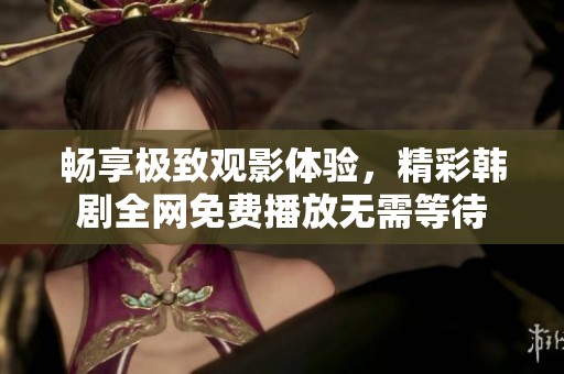 畅享极致观影体验，精彩韩剧全网免费播放无需等待