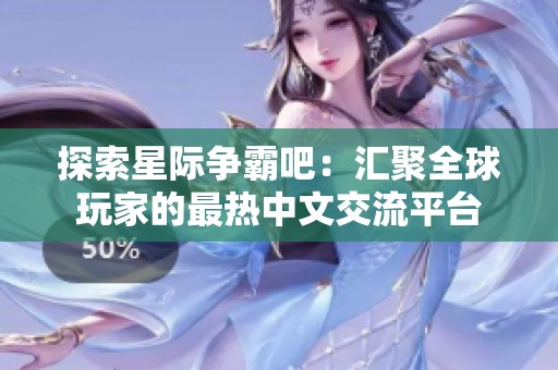探索星际争霸吧：汇聚全球玩家的最热中文交流平台