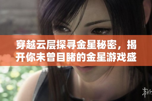 穿越云层探寻金星秘密，揭开你未曾目睹的金星游戏盛宴之谜