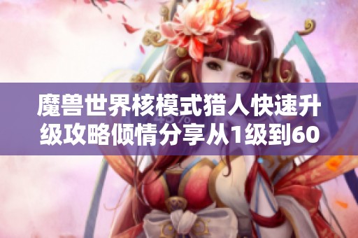 魔兽世界核模式猎人快速升级攻略倾情分享从1级到60级的最佳路径