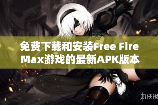 免费下载和安装Free Fire Max游戏的最新APK版本教程