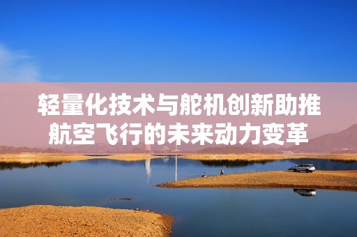 轻量化技术与舵机创新助推航空飞行的未来动力变革