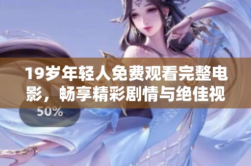 19岁年轻人免费观看完整电影，畅享精彩剧情与绝佳视听体验